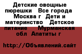 Детские овощные пюрешки - Все города, Москва г. Дети и материнство » Детское питание   . Мурманская обл.,Апатиты г.